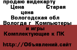 продаю видекарту Nvidia › Цена ­ 1 500 › Старая цена ­ 2 650 - Вологодская обл., Вологда г. Компьютеры и игры » Комплектующие к ПК   